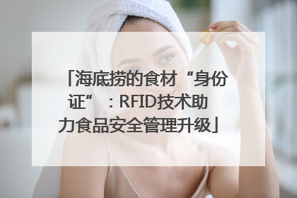 海底捞的食材“身份证”：RFID技术助力食品安全管理升级